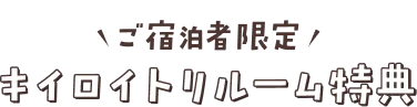 ご宿泊者限定 キイロイトリルーム特典